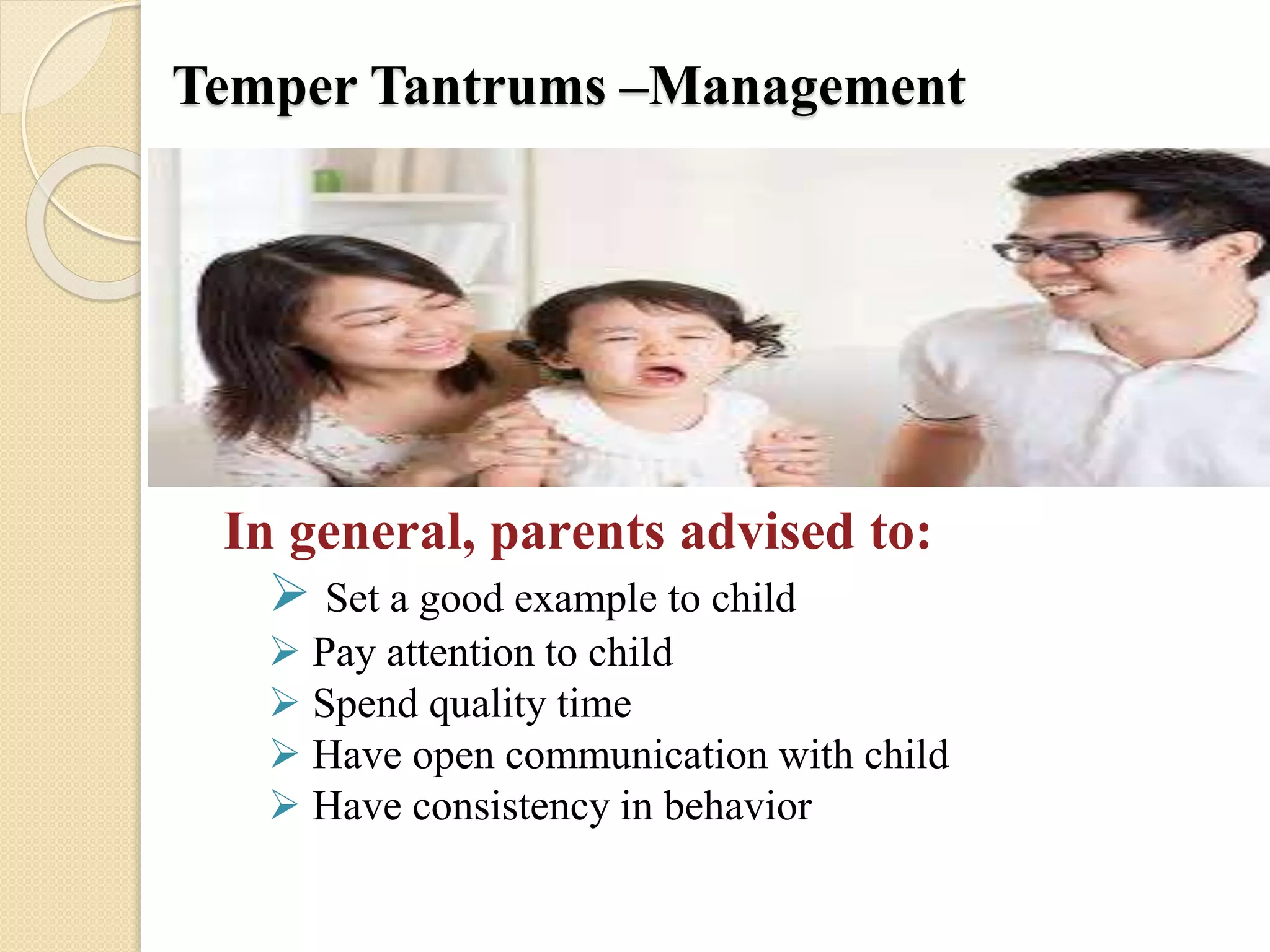 Temper Tantrums –Management
In general, parents advised to:
 Set a good example to child
 Pay attention to child
 Spend quality time
 Have open communication with child
 Have consistency in behavior
 