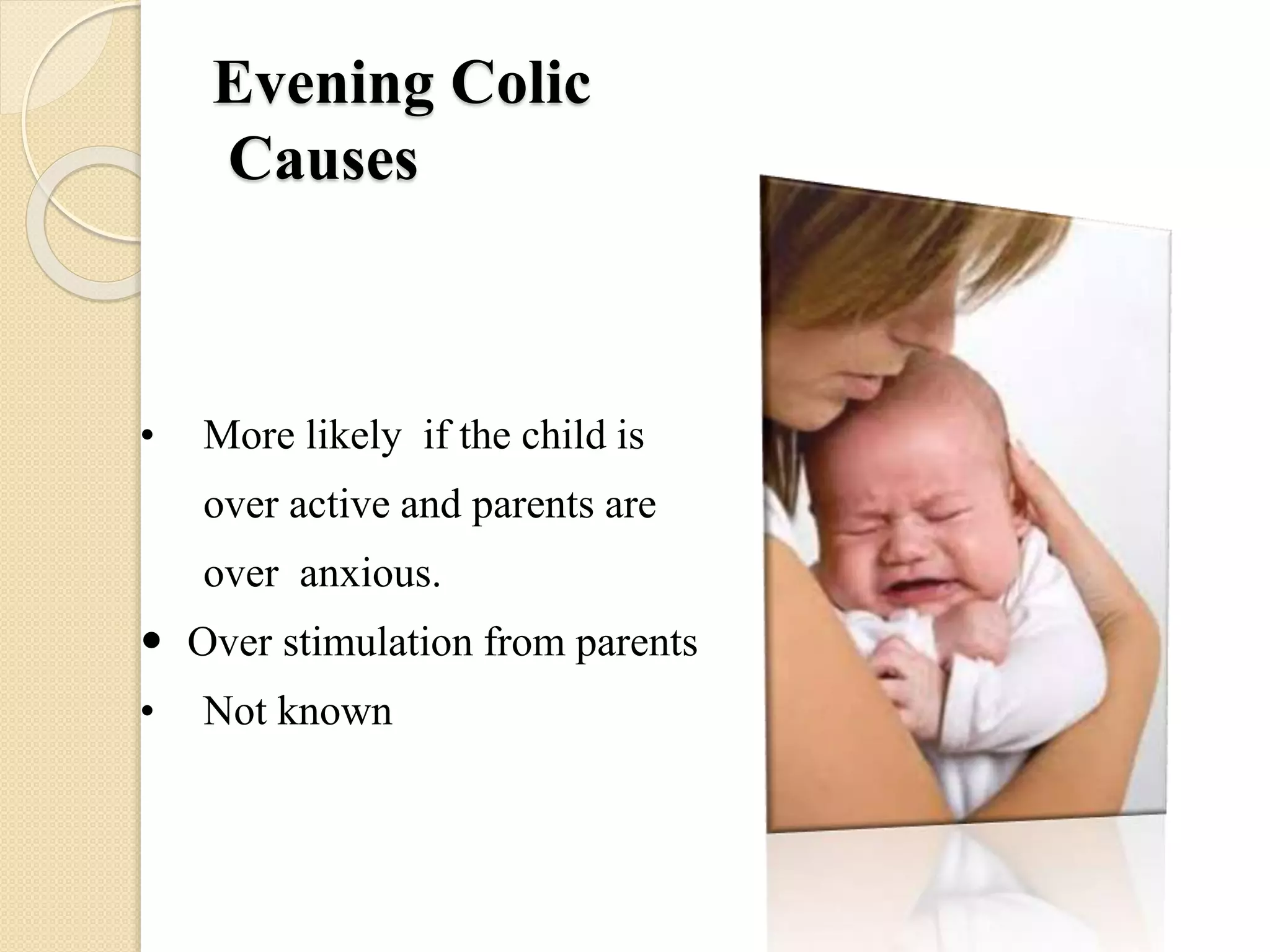 Evening Colic
Causes
• More likely if the child is
over active and parents are
over anxious.
 Over stimulation from parents
• Not known
 