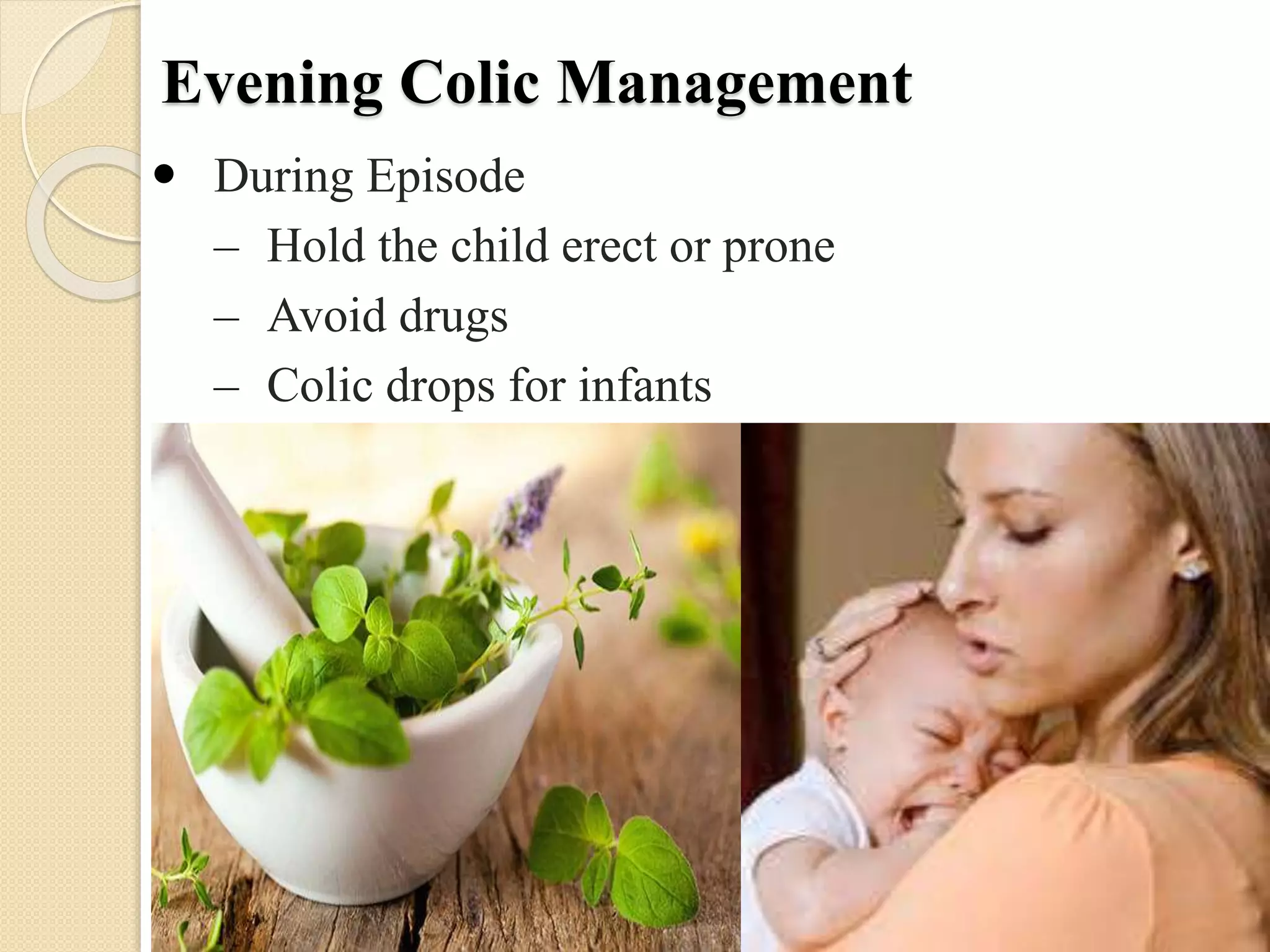 Evening Colic Management
 During Episode
– Hold the child erect or prone
– Avoid drugs
– Colic drops for infants
 