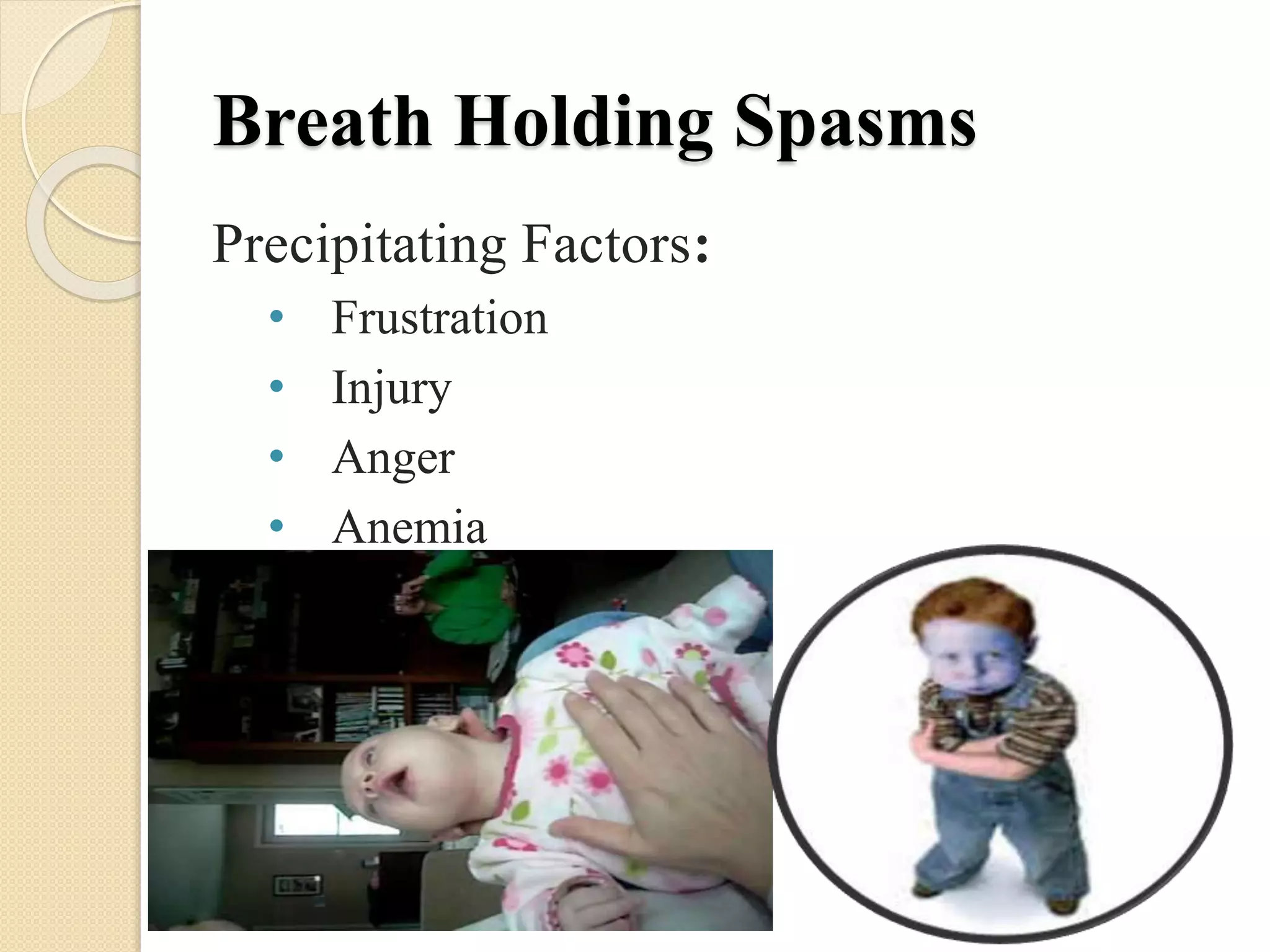 Breath Holding Spasms
Precipitating Factors:
• Frustration
• Injury
• Anger
• Anemia
 