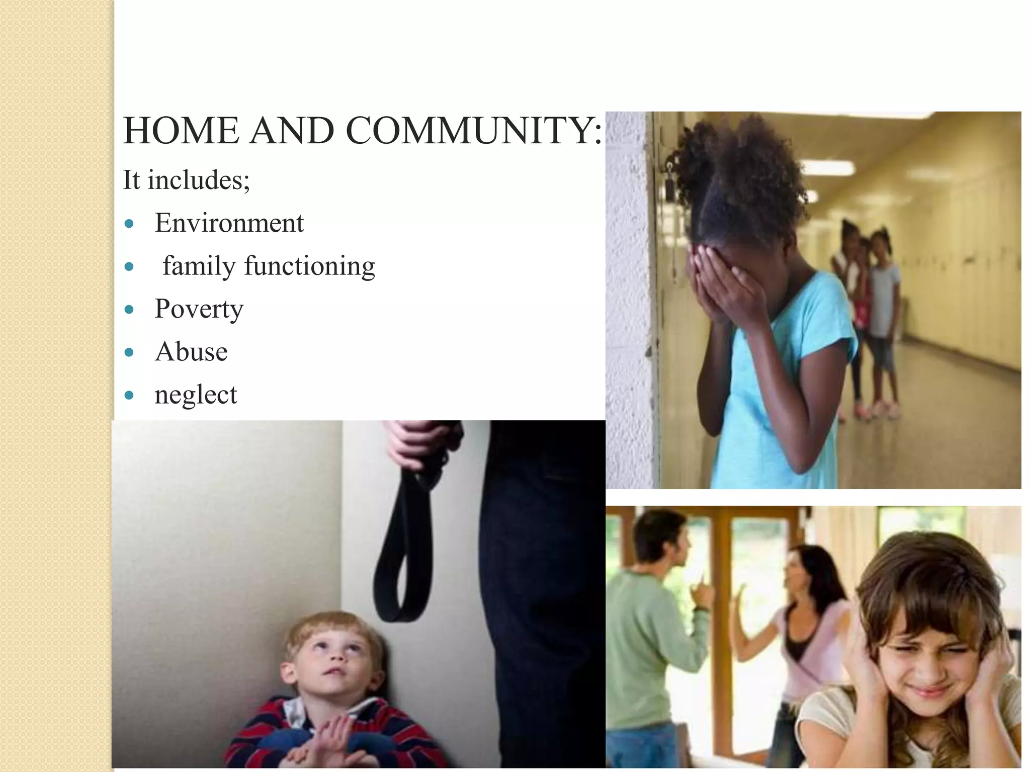 HOME AND COMMUNITY:
It includes;
 Environment
 family functioning
 Poverty
 Abuse
 neglect
 