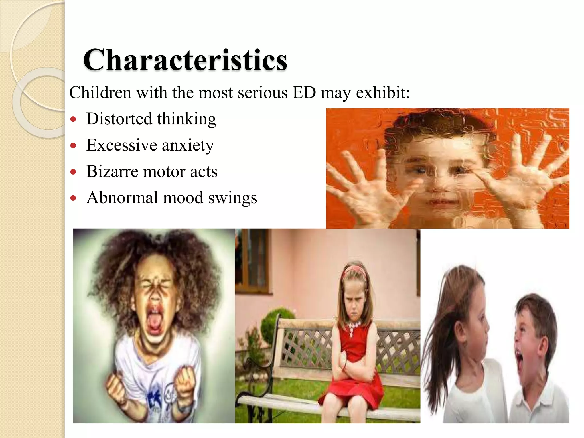 Characteristics
Children with the most serious ED may exhibit:
 Distorted thinking
 Excessive anxiety
 Bizarre motor acts
 Abnormal mood swings
 