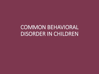 COMMON BEHAVIORAL
DISORDER IN CHILDREN
 