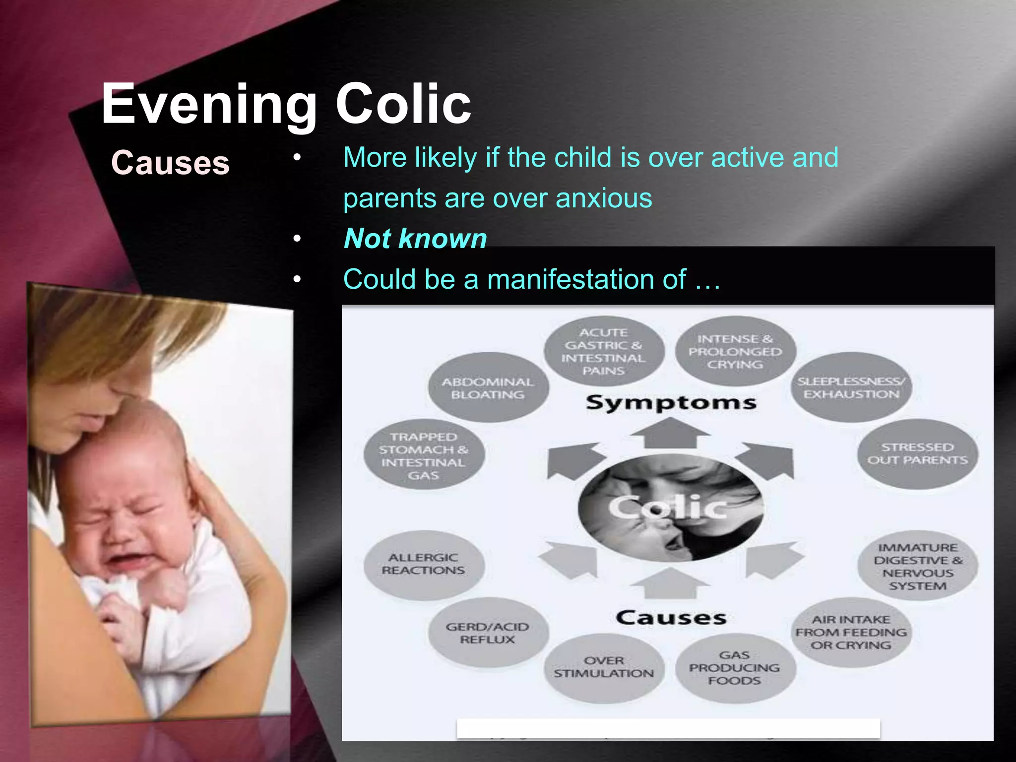 Evening Colic
Causes

•
•
•

More likely if the child is over active and
parents are over anxious
Not known
Could be a manifestation of …

 