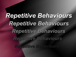 Repetitive Behaviours
Repetitive Behaviours
Repetitive Behaviours
Repetitive Behaviours
Repetitive Behaviours

 