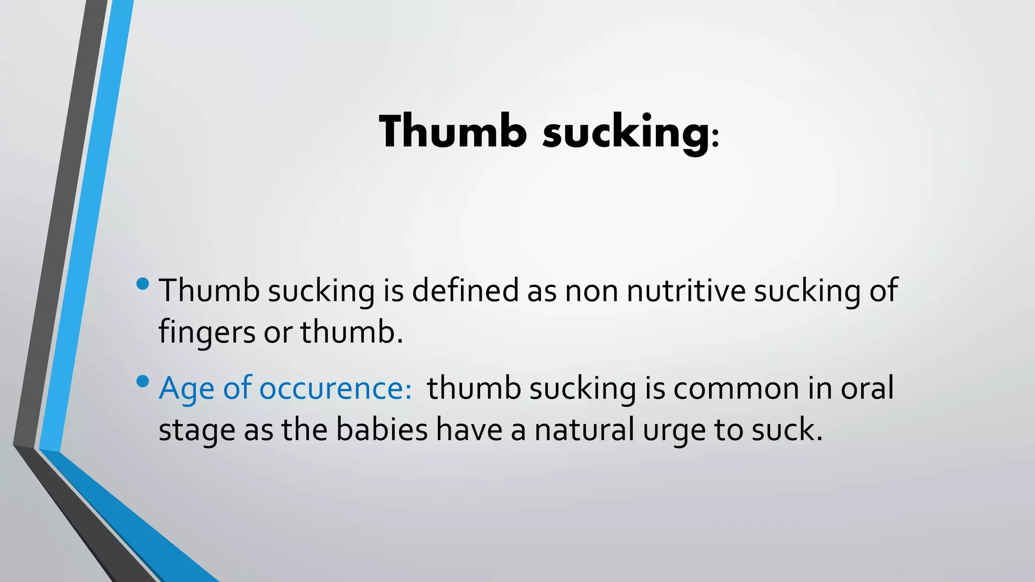 Thumb sucking:
•Thumb sucking is defined as non nutritive sucking of
fingers or thumb.
•Age of occurence: thumb sucking is common in oral
stage as the babies have a natural urge to suck.
 