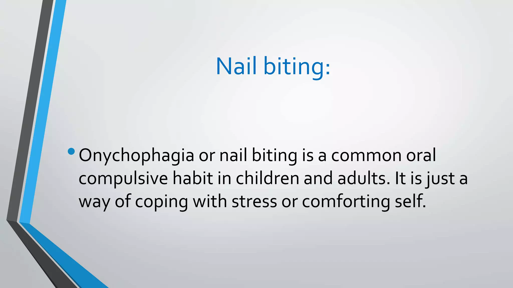Nail biting:
•Onychophagia or nail biting is a common oral
compulsive habit in children and adults. It is just a
way of coping with stress or comforting self.
 