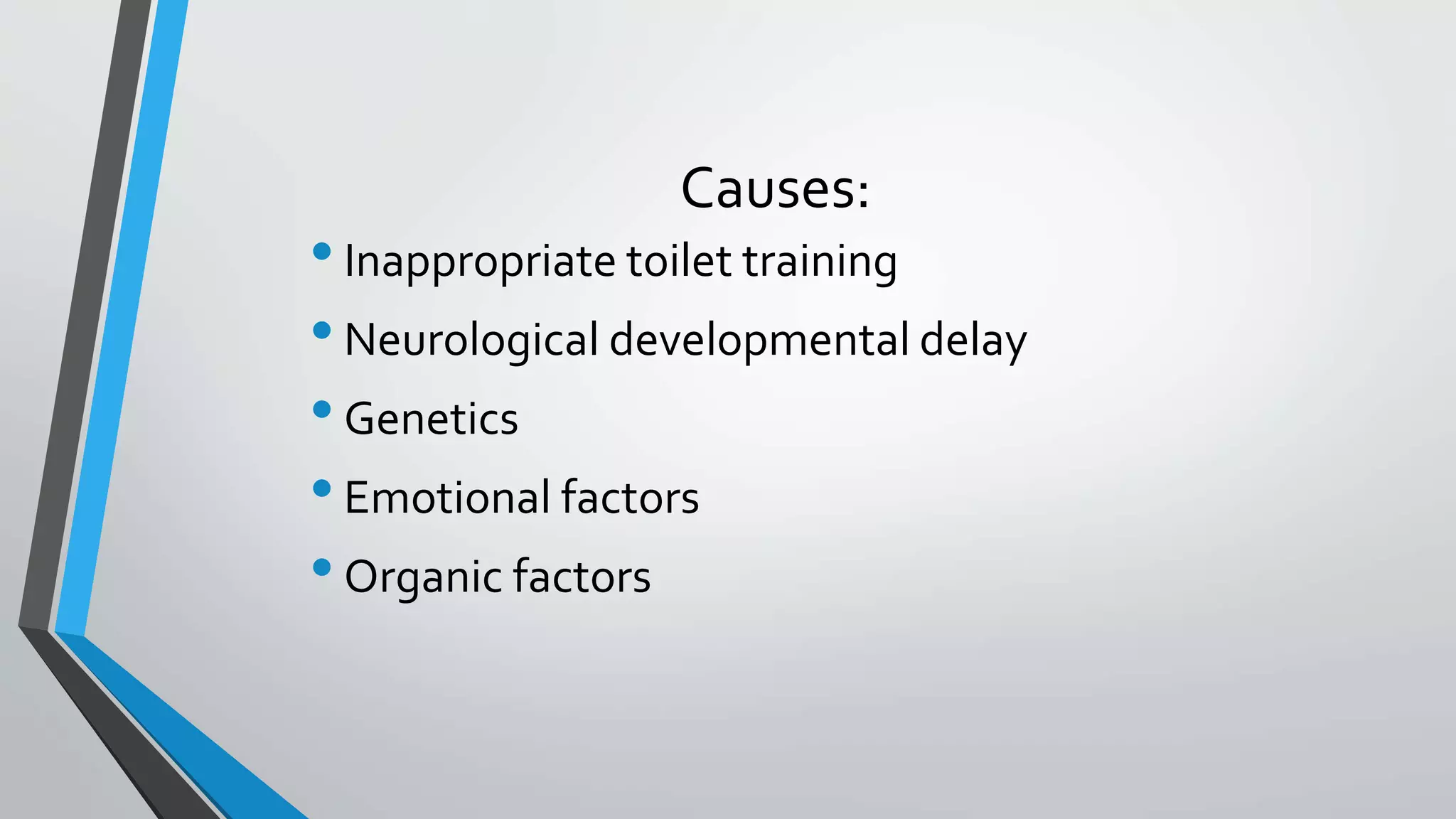Causes:
•Inappropriate toilet training
•Neurological developmental delay
•Genetics
•Emotional factors
•Organic factors
 