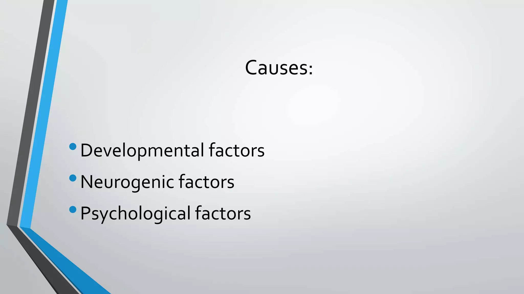 Causes:
•Developmental factors
•Neurogenic factors
•Psychological factors
 