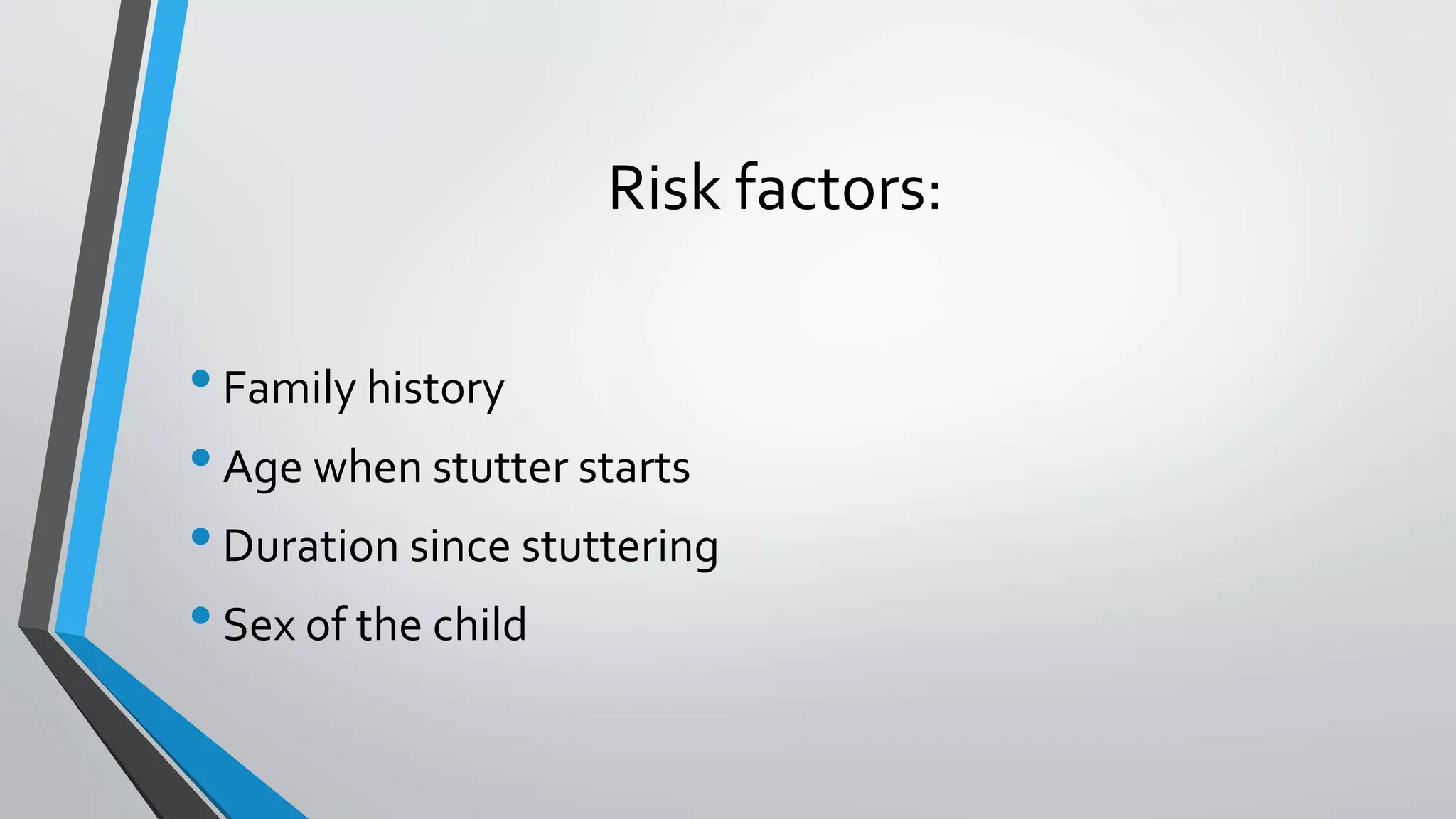 Risk factors:
•Family history
•Age when stutter starts
•Duration since stuttering
•Sex of the child
 