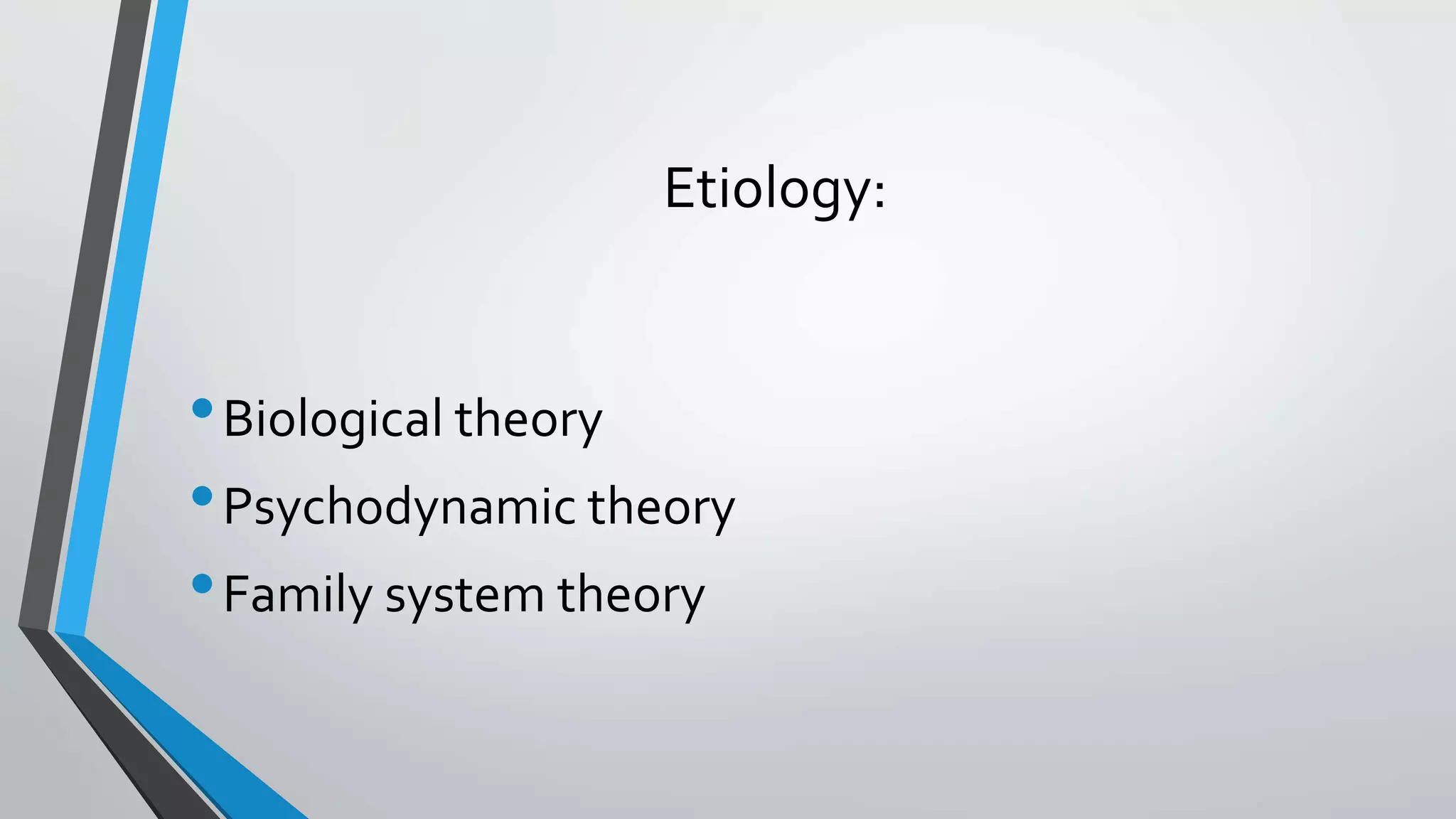Etiology:
•Biological theory
•Psychodynamic theory
•Family system theory
 