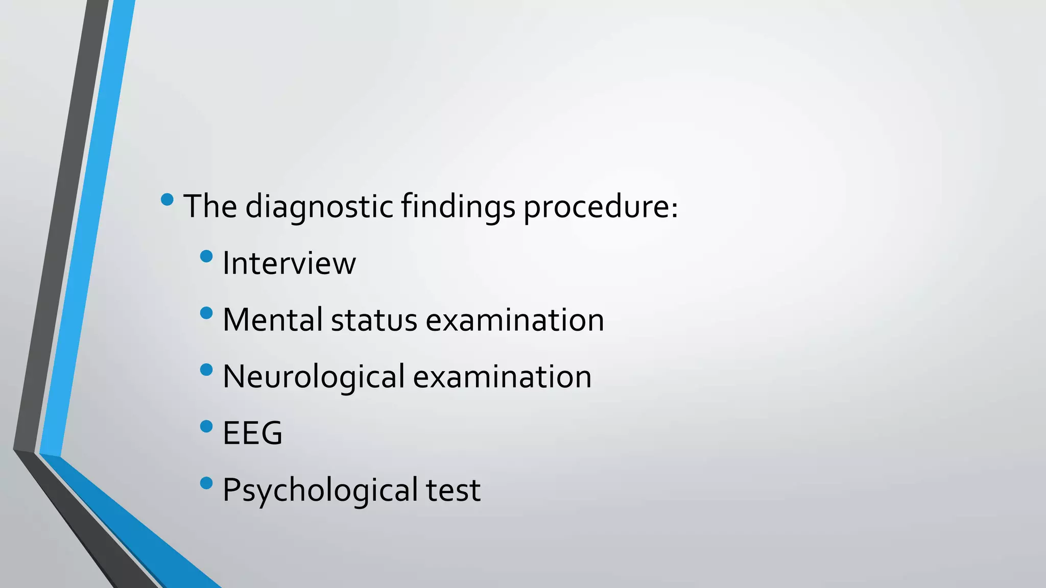•The diagnostic findings procedure:
•Interview
•Mental status examination
•Neurological examination
•EEG
•Psychological test
 