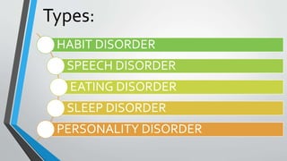 Types:
HABIT DISORDER
SPEECH DISORDER
EATING DISORDER
SLEEP DISORDER
PERSONALITY DISORDER
 