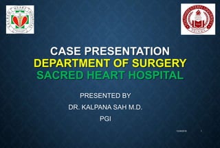 CASE PRESENTATION
DEPARTMENT OF SURGERY
SACRED HEART HOSPITAL
PRESENTED BY
DR. KALPANA SAH M.D.
PGI
12/29/2018 1
 