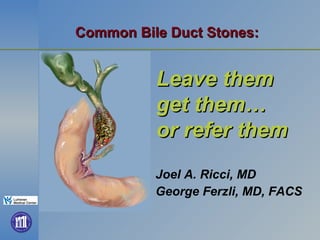 Common Bile Duct Stones:   ,[object Object],[object Object],Leave them  get them… or refer them 