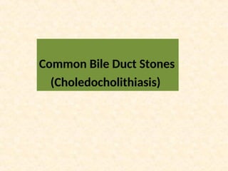 Common Bile Duct Stones
(Choledocholithiasis)
 