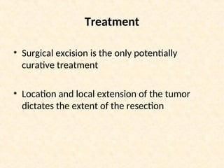 Treatment
• Surgical excision is the only potentially
curative treatment
• Location and local extension of the tumor
dictates the extent of the resection
 