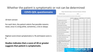 Whether the patient is symptomatic or not can be determined
19-item version
For each item, the patient selects five possible reasons:
never, once in a long while, sometimes, a lot or always
Highest score (most symptomatic) is 76 and lowest score is
0.
Studies indicates that a score of 20 or greater
suggests that patient is symptomatic.
COVD-QOL questionnaire
 