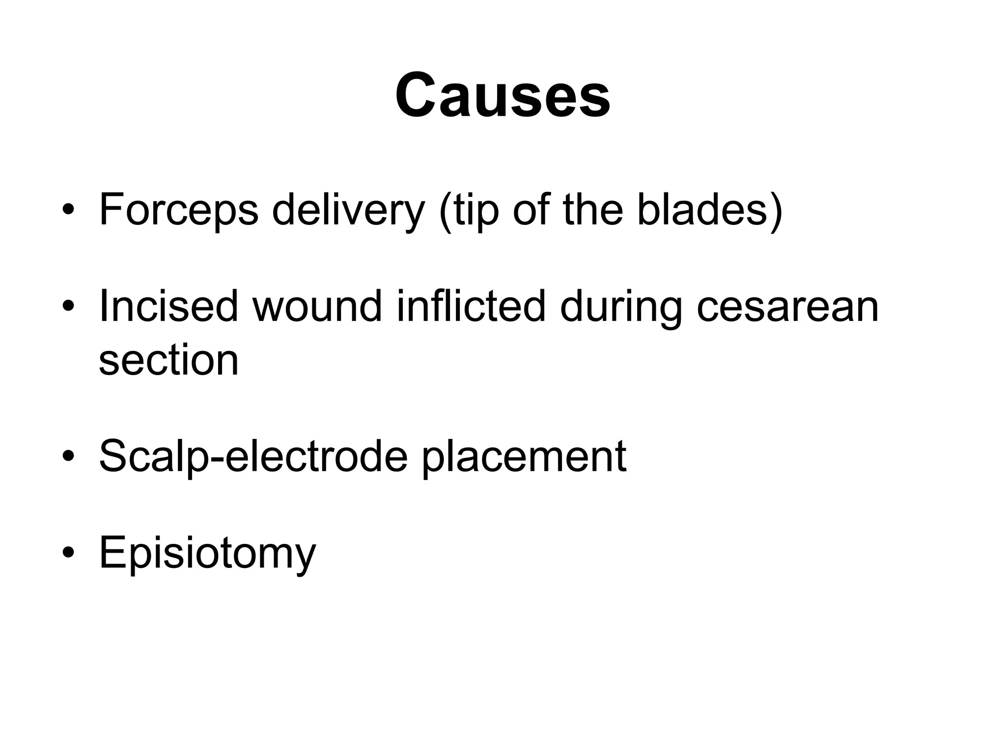 Causes
• Forceps delivery (tip of the blades)
• Incised wound inflicted during cesarean
section
• Scalp-electrode placement
• Episiotomy
 