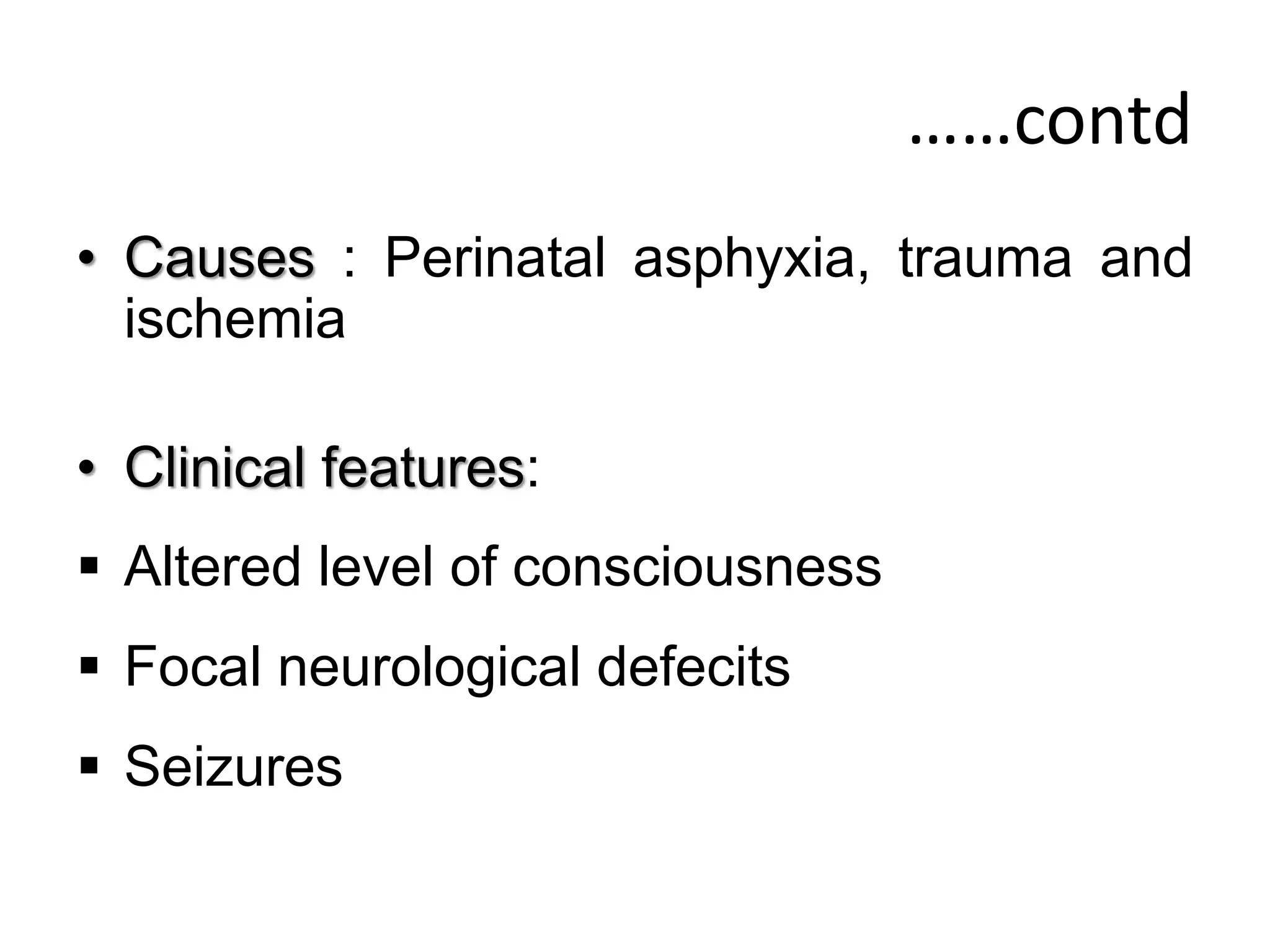 ……contd
• Causes : Perinatal asphyxia, trauma and
ischemia
• Clinical features:
 Altered level of consciousness
 Focal neurological defecits
 Seizures
 