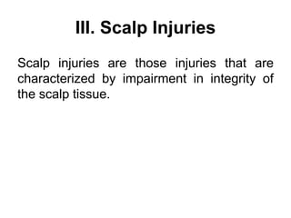 III. Scalp Injuries
Scalp injuries are those injuries that are
characterized by impairment in integrity of
the scalp tissue.
 