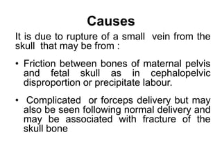 Causes
It is due to rupture of a small vein from the
skull that may be from :
• Friction between bones of maternal pelvis
...