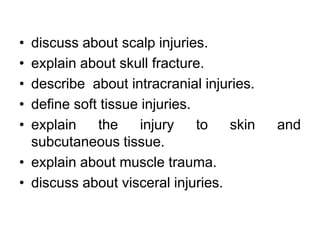 • discuss about scalp injuries.
• explain about skull fracture.
• describe about intracranial injuries.
• define soft tiss...