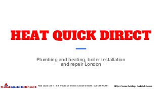 https://www.heatquickdirect.co.uk
Heat Quick Direct - 5-11 Westbourne Grove London W2 4UA - 020 3697 1259
HEAT QUICK DIRECT
Plumbing and heating, boiler installation
and repair London
 