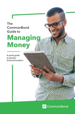 The
CommonBond
Guide to
Managing
Money
A quick guide
to greater
financial freedom
 