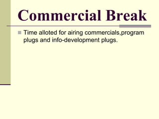 Commercial Break
 Time alloted for airing commercials,program
plugs and info-development plugs.
 
