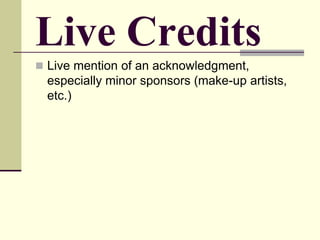 Live Credits
 Live mention of an acknowledgment,
especially minor sponsors (make-up artists,
etc.)
 