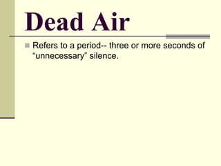 Dead Air
 Refers to a period-- three or more seconds of
“unnecessary” silence.
 