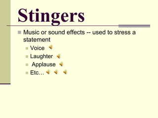 Stingers
 Music or sound effects -- used to stress a
statement
 Voice
 Laughter
 Applause
 Etc…
 