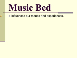 Music Bed
 Influences our moods and experiences.
 