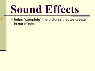 Sound Effects
 helps “complete” the pictures that we create
in our minds.
 