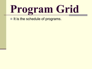 Program Grid
 It is the schedule of programs.
 
