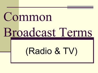 Common
Broadcast Terms
(Radio & TV)
 