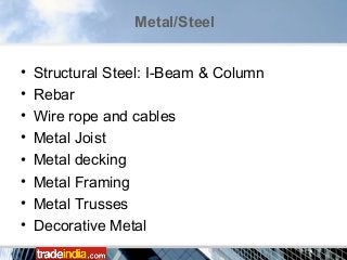 • Structural Steel: I-Beam & Column
• Rebar
• Wire rope and cables
• Metal Joist
• Metal decking
• Metal Framing
• Metal Trusses
• Decorative Metal
Metal/Steel
 