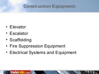 • Elevator
• Escalator
• Scaffolding
• Fire Suppression Equipment
• Electrical Systems and Equipment
Construction Equipment:
 