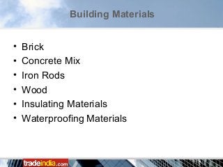 • Brick
• Concrete Mix
• Iron Rods
• Wood
• Insulating Materials
• Waterproofing Materials
Building Materials
 