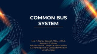 COMMON BUS
SYSTEM
Mrs. R. Nancy Beaulah MCA., M.Phil.,
Assistant Professor
Department of Computer Applications
V.V.Vanniaperumal College for Women
Virudhunagar
 