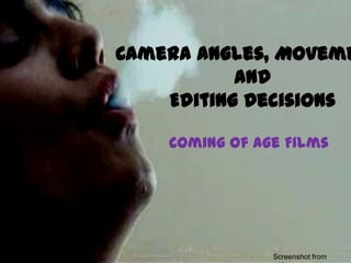 Camera Angles, Moveme
           and
    Editing Decisions

    Coming of Age Films




                Screenshot from
 