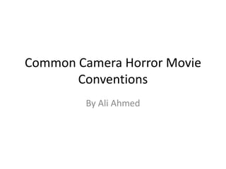 Common Camera Horror Movie
Conventions
By Ali Ahmed

 