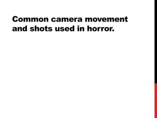 Common camera movement
and shots used in horror.

 