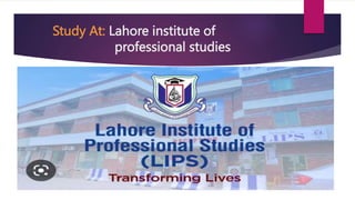 Study At: Lahore institute of
professional studies
 