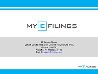 11, Jalaram Niwas,
Ganesh Gawde Road, Opp. Vinay Photos, Mulund West,
Mumbai - 400080
Phone No: +91 22 6562 6270 / 80
Email ID: support@myfilings.com
 