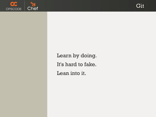 Git




Learn by doing.
It's hard to fake.
Lean into it.
 