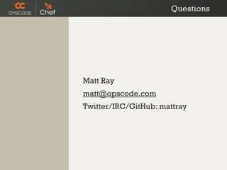 Questions




Matt Ray
matt@opscode.com
Twitter/IRC/GitHub: mattray
 