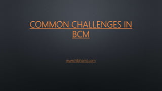 COMMON CHALLENGES IN
BCM
www.hlbhamt.com
 