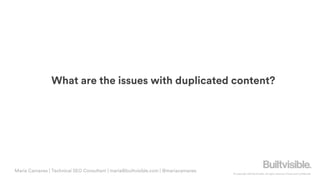 © Copyright 2019 Builtvisible. All rights reserved. Private and Confidential
What are the issues with duplicated content?
Maria Camanes | Technical SEO Consultant | maria@builtvisible.com | @mariacamanes
 
